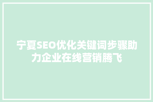 宁夏SEO优化关键词步骤助力企业在线营销腾飞