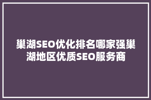 巢湖SEO优化排名哪家强巢湖地区优质SEO服务商