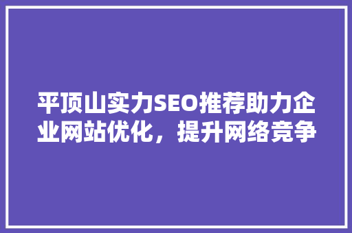 平顶山实力SEO推荐助力企业网站优化，提升网络竞争力