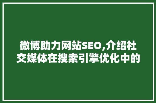 微博助力网站SEO,介绍社交媒体在搜索引擎优化中的神奇作用