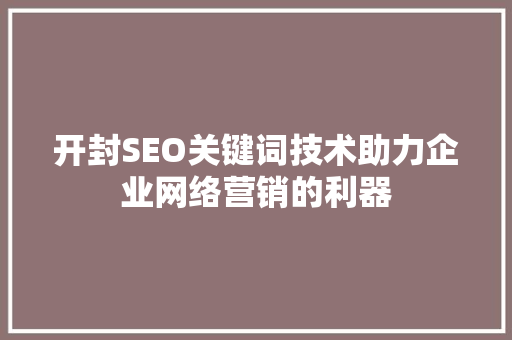 开封SEO关键词技术助力企业网络营销的利器  第1张