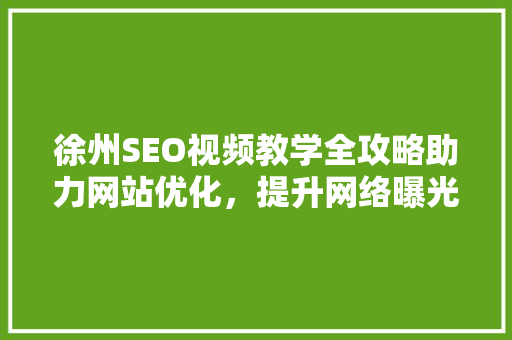 徐州SEO视频教学全攻略助力网站优化，提升网络曝光率