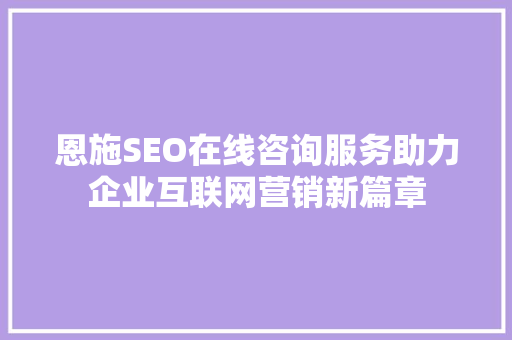 恩施SEO在线咨询服务助力企业互联网营销新篇章