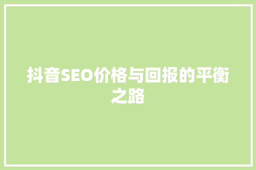 抖音SEO价格与回报的平衡之路