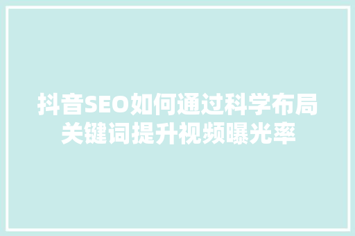 抖音SEO如何通过科学布局关键词提升视频曝光率  第1张