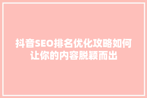 抖音SEO排名优化攻略如何让你的内容脱颖而出  第1张