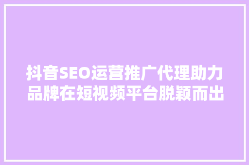 抖音SEO运营推广代理助力品牌在短视频平台脱颖而出