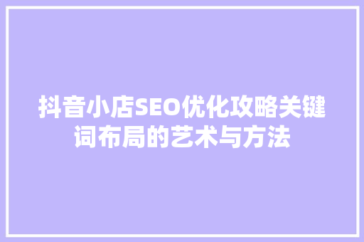 抖音小店SEO优化攻略关键词布局的艺术与方法