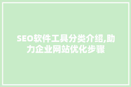 SEO软件工具分类介绍,助力企业网站优化步骤