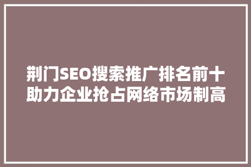 荆门SEO搜索推广排名前十助力企业抢占网络市场制高点