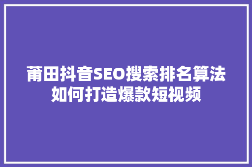 莆田抖音SEO搜索排名算法如何打造爆款短视频