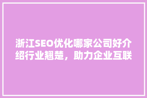 浙江SEO优化哪家公司好介绍行业翘楚，助力企业互联网营销腾飞