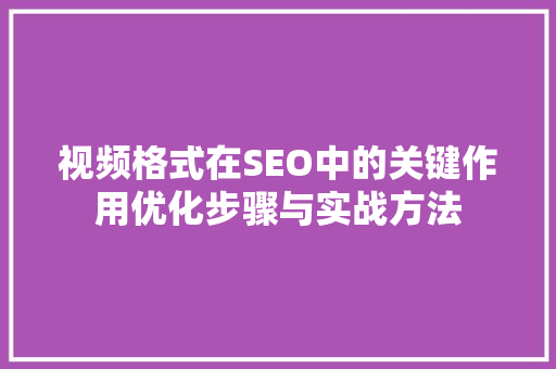视频格式在SEO中的关键作用优化步骤与实战方法