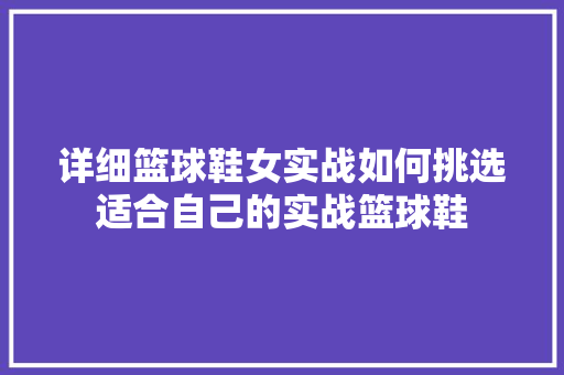 详细篮球鞋女实战如何挑选适合自己的实战篮球鞋  第1张