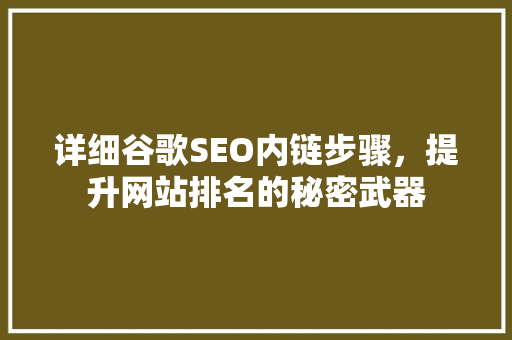 详细谷歌SEO内链步骤，提升网站排名的秘密武器