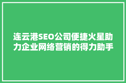 连云港SEO公司便捷火星助力企业网络营销的得力助手