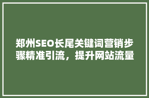 郑州SEO长尾关键词营销步骤精准引流，提升网站流量