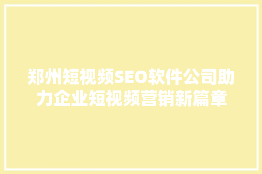 郑州短视频SEO软件公司助力企业短视频营销新篇章  第1张