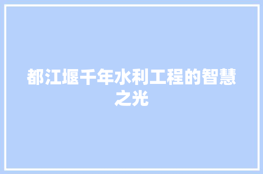 都江堰千年水利工程的智慧之光
