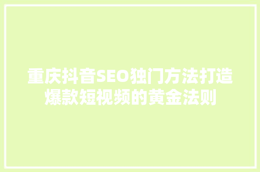 重庆抖音SEO独门方法打造爆款短视频的黄金法则