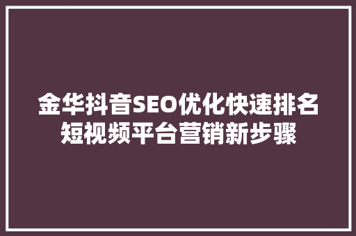 金华抖音SEO优化快速排名短视频平台营销新步骤