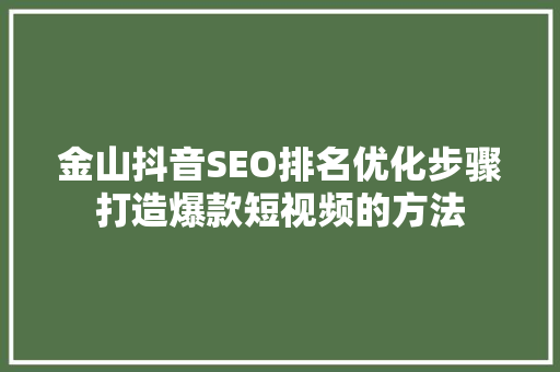 金山抖音SEO排名优化步骤打造爆款短视频的方法