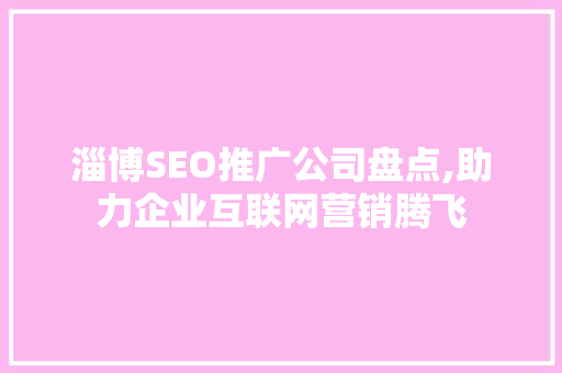 淄博SEO推广公司盘点,助力企业互联网营销腾飞