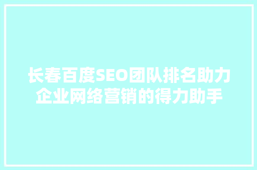 长春百度SEO团队排名助力企业网络营销的得力助手  第1张