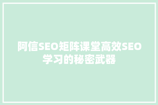 阿信SEO矩阵课堂高效SEO学习的秘密武器