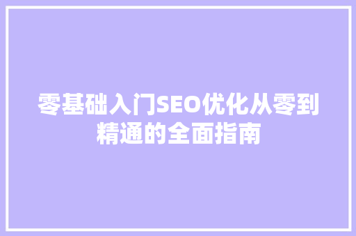 零基础入门SEO优化从零到精通的全面指南