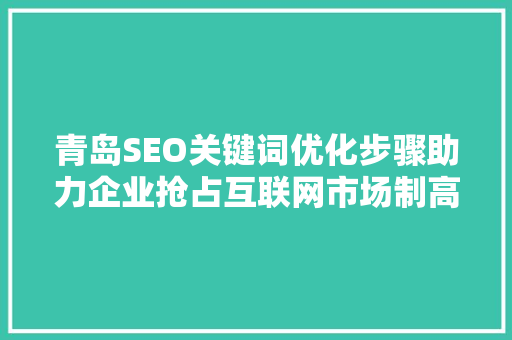 青岛SEO关键词优化步骤助力企业抢占互联网市场制高点