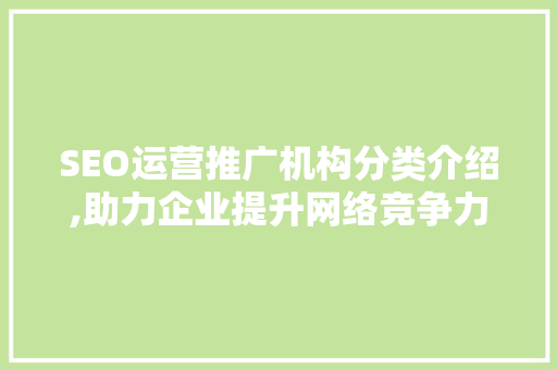 SEO运营推广机构分类介绍,助力企业提升网络竞争力