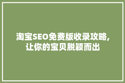 淘宝SEO免费版收录攻略,让你的宝贝脱颖而出