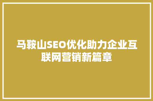 马鞍山SEO优化助力企业互联网营销新篇章