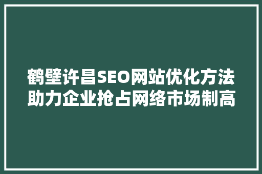 鹤壁许昌SEO网站优化方法助力企业抢占网络市场制高点
