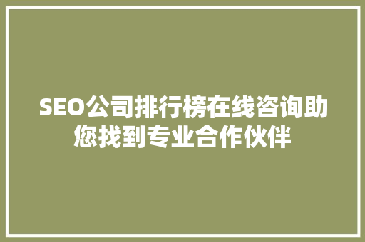 SEO公司排行榜在线咨询助您找到专业合作伙伴