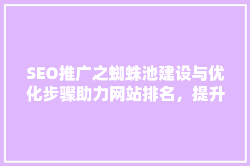 SEO推广之蜘蛛池建设与优化步骤助力网站排名，提升流量