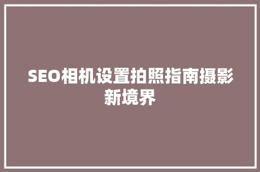 SEO相机设置拍照指南摄影新境界