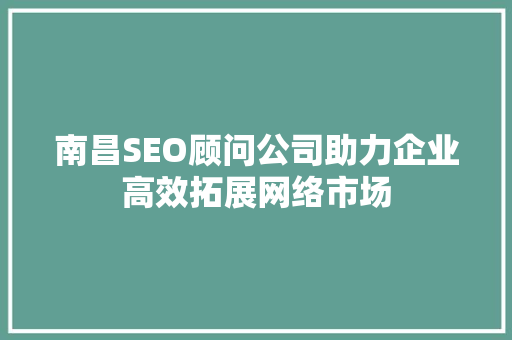 南昌SEO顾问公司助力企业高效拓展网络市场