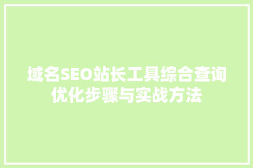 域名SEO站长工具综合查询优化步骤与实战方法