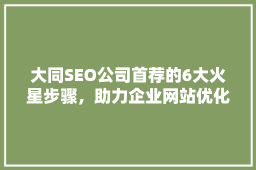 大同SEO公司首荐的6大火星步骤，助力企业网站优化腾飞