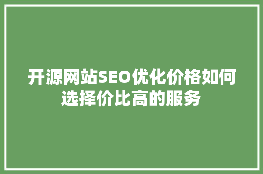 开源网站SEO优化价格如何选择价比高的服务