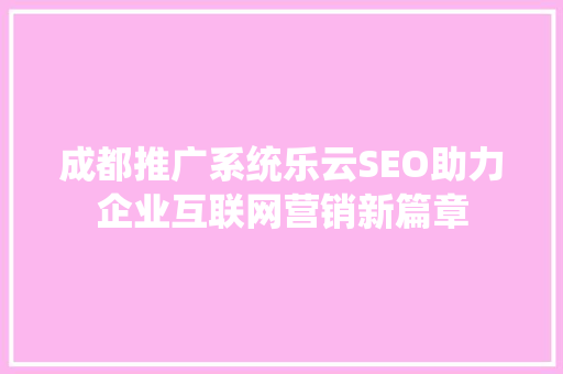成都推广系统乐云SEO助力企业互联网营销新篇章