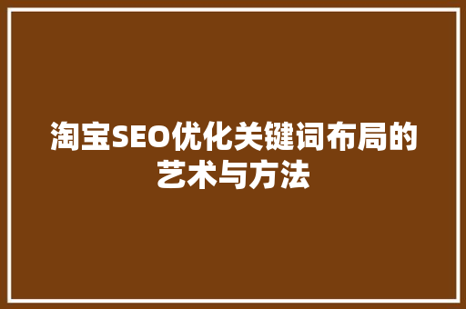 淘宝SEO优化关键词布局的艺术与方法