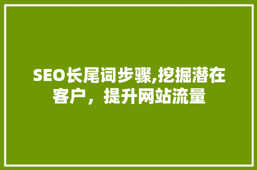 SEO长尾词步骤,挖掘潜在客户，提升网站流量