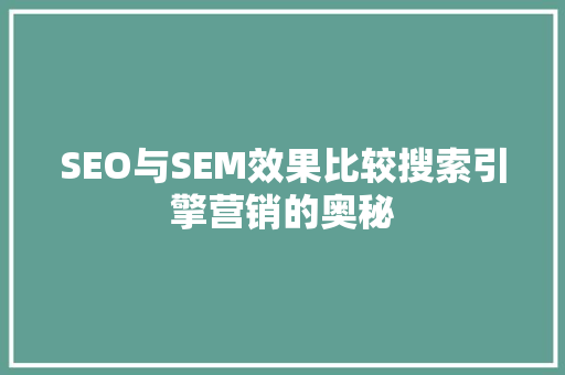 SEO与SEM效果比较搜索引擎营销的奥秘