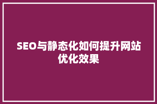 SEO与静态化如何提升网站优化效果