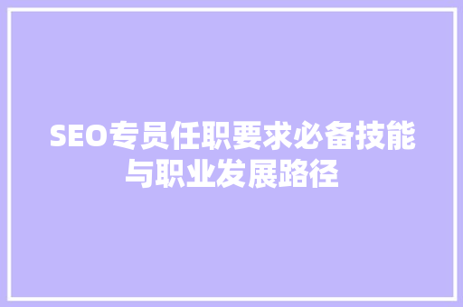 SEO专员任职要求必备技能与职业发展路径