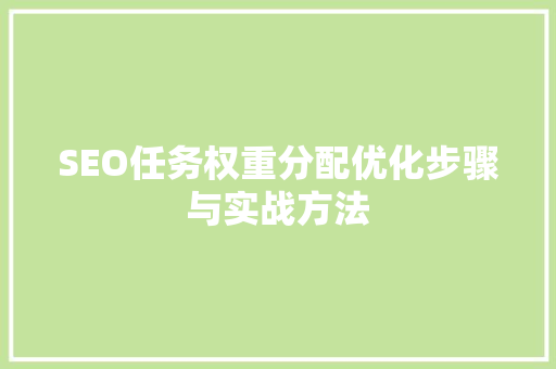 SEO任务权重分配优化步骤与实战方法
