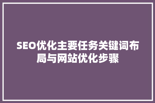 SEO优化主要任务关键词布局与网站优化步骤
